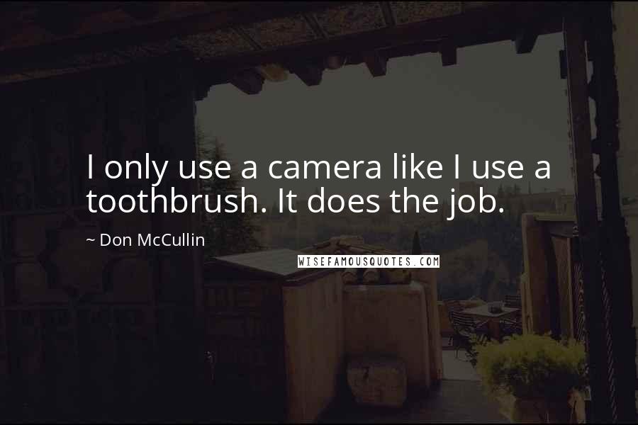 Don McCullin Quotes: I only use a camera like I use a toothbrush. It does the job.