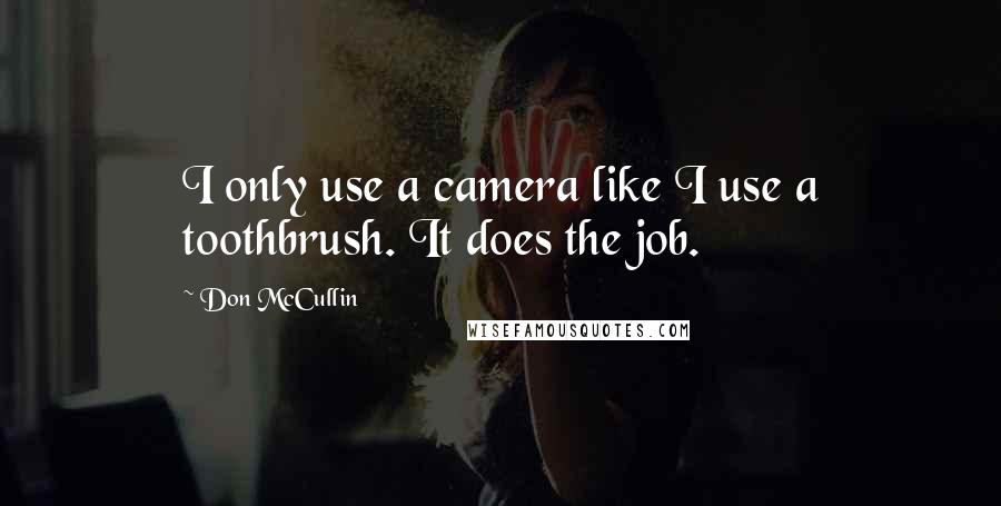 Don McCullin Quotes: I only use a camera like I use a toothbrush. It does the job.
