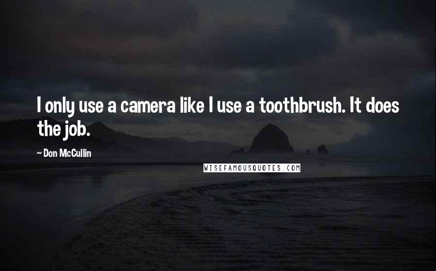 Don McCullin Quotes: I only use a camera like I use a toothbrush. It does the job.