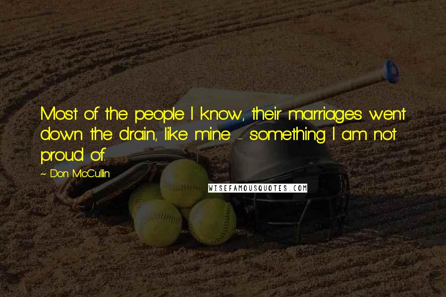 Don McCullin Quotes: Most of the people I know, their marriages went down the drain, like mine - something I am not proud of.