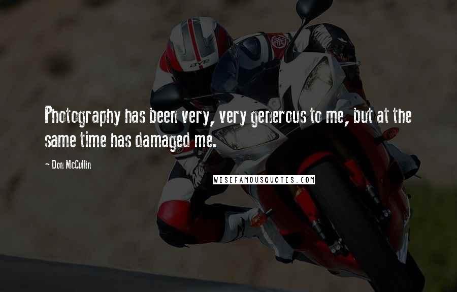 Don McCullin Quotes: Photography has been very, very generous to me, but at the same time has damaged me.