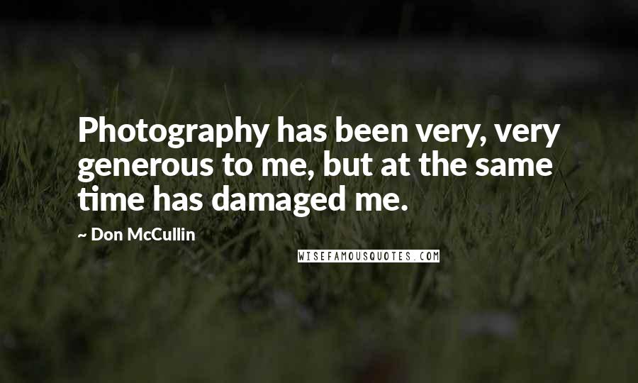 Don McCullin Quotes: Photography has been very, very generous to me, but at the same time has damaged me.