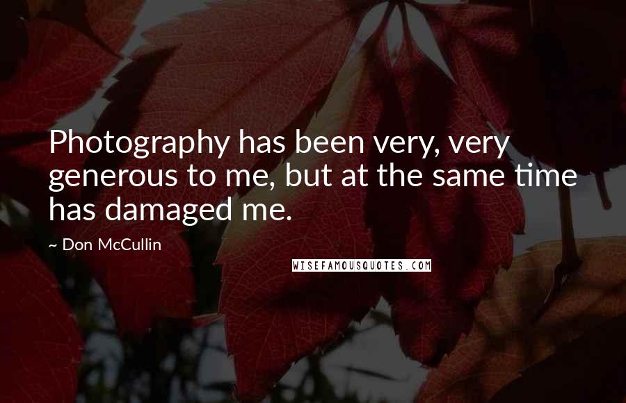 Don McCullin Quotes: Photography has been very, very generous to me, but at the same time has damaged me.