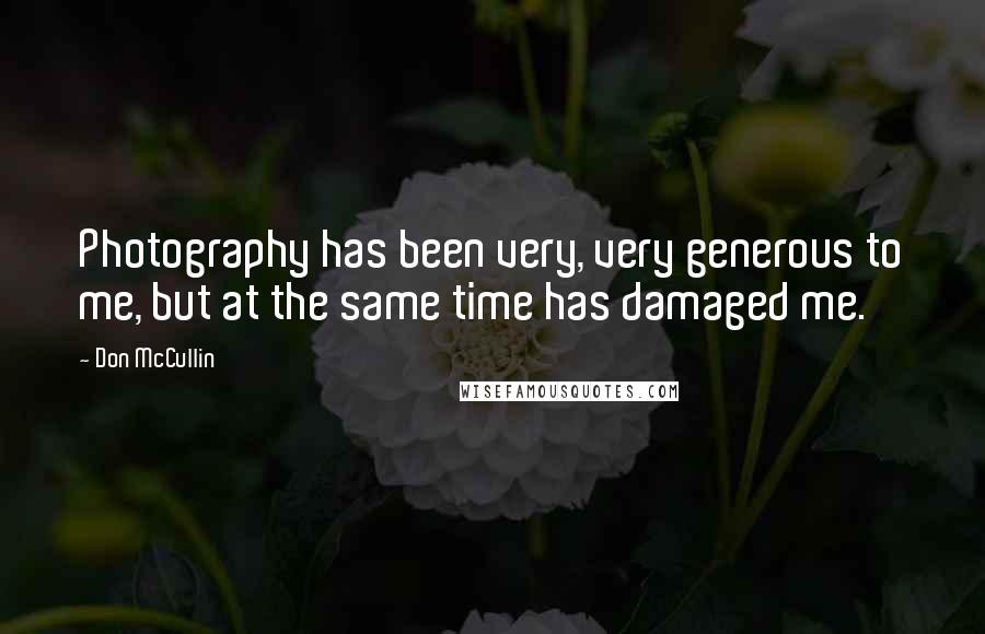 Don McCullin Quotes: Photography has been very, very generous to me, but at the same time has damaged me.