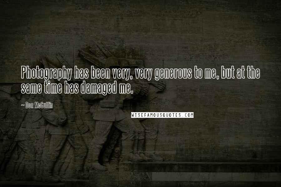 Don McCullin Quotes: Photography has been very, very generous to me, but at the same time has damaged me.