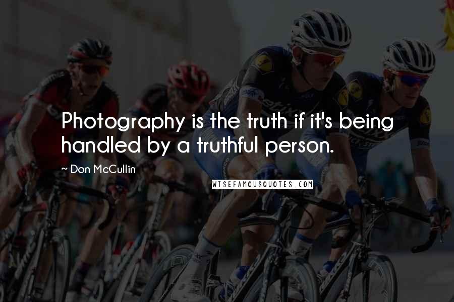 Don McCullin Quotes: Photography is the truth if it's being handled by a truthful person.