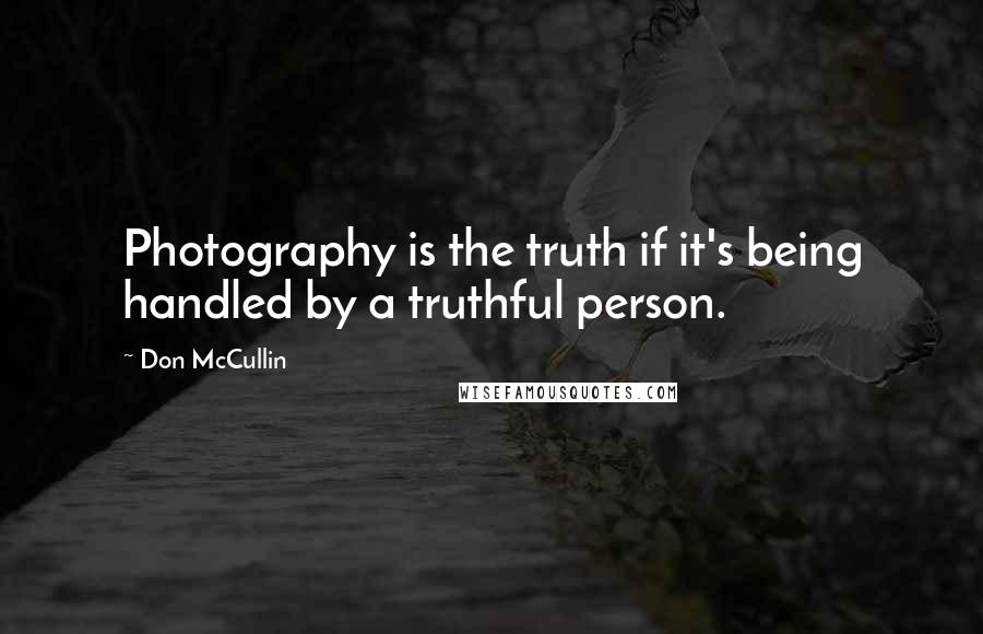 Don McCullin Quotes: Photography is the truth if it's being handled by a truthful person.