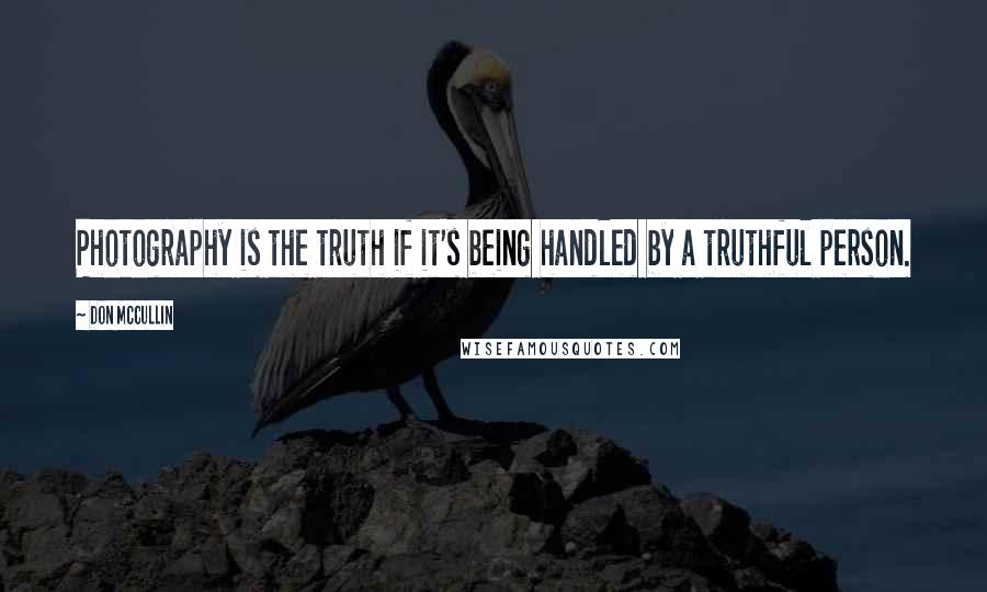 Don McCullin Quotes: Photography is the truth if it's being handled by a truthful person.