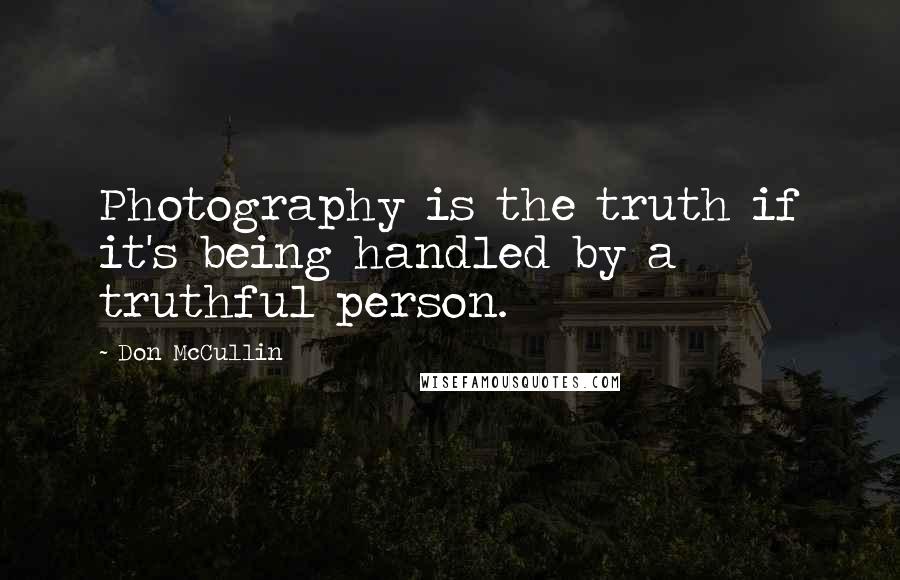 Don McCullin Quotes: Photography is the truth if it's being handled by a truthful person.