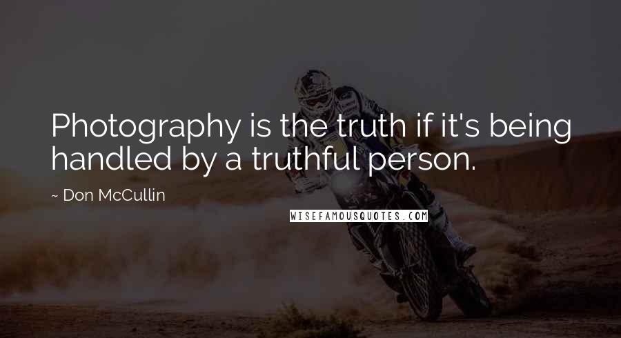 Don McCullin Quotes: Photography is the truth if it's being handled by a truthful person.