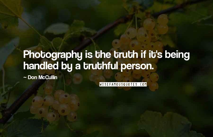 Don McCullin Quotes: Photography is the truth if it's being handled by a truthful person.