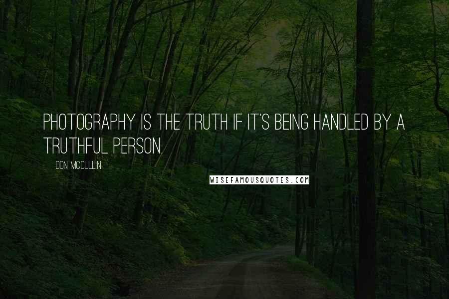 Don McCullin Quotes: Photography is the truth if it's being handled by a truthful person.
