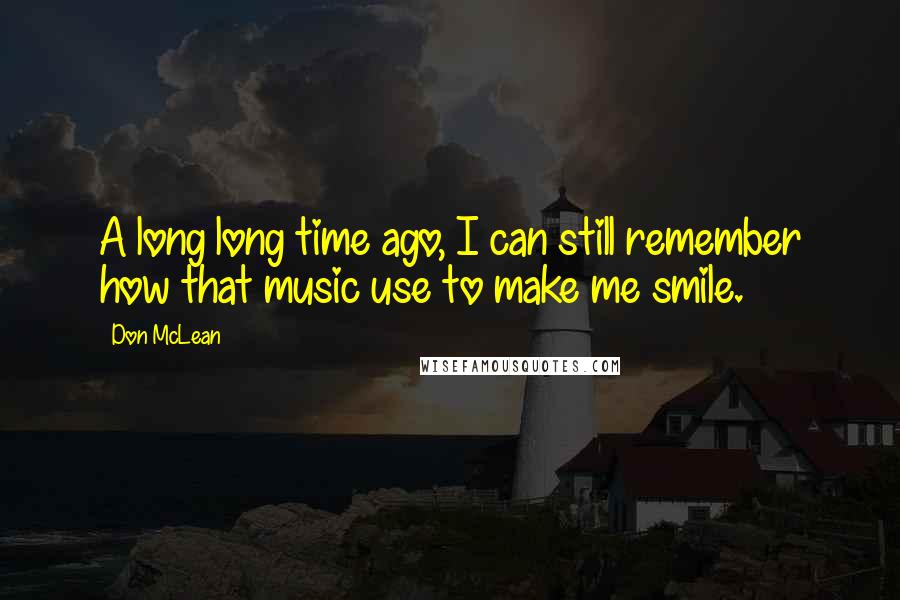 Don McLean Quotes: A long long time ago, I can still remember how that music use to make me smile.