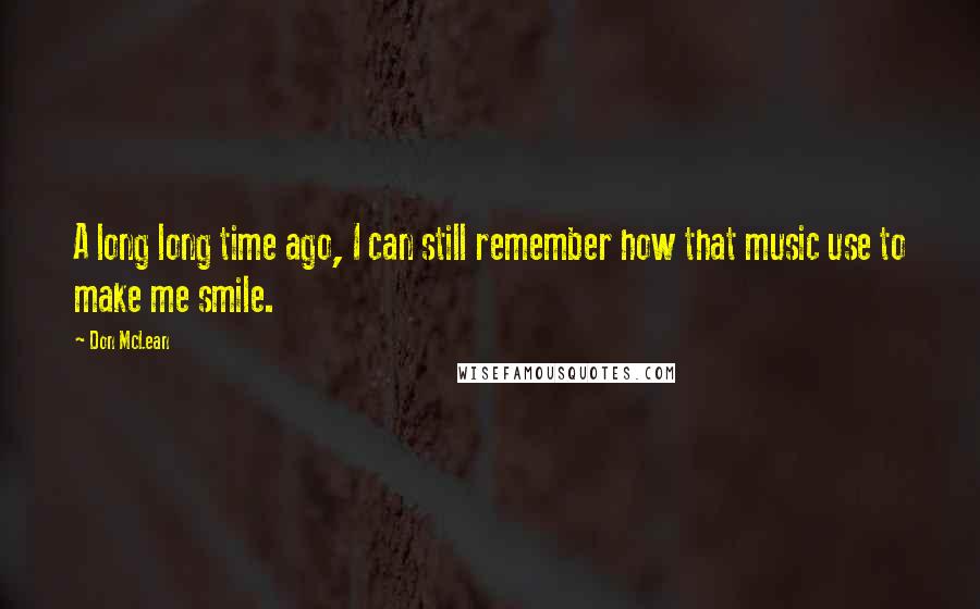 Don McLean Quotes: A long long time ago, I can still remember how that music use to make me smile.