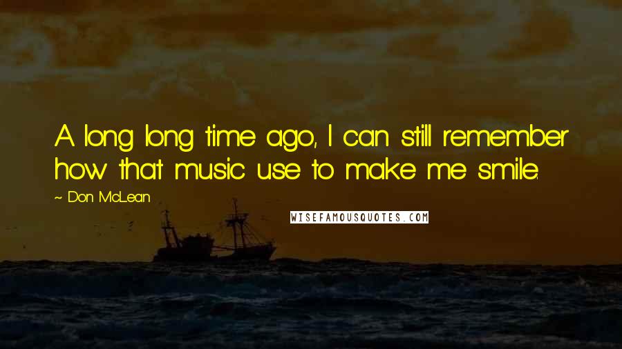 Don McLean Quotes: A long long time ago, I can still remember how that music use to make me smile.