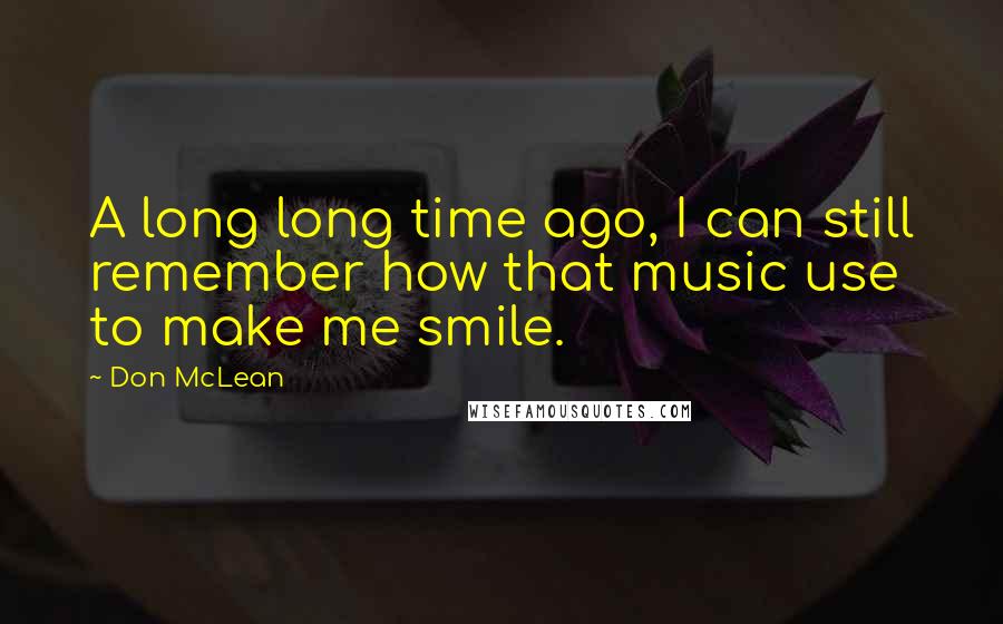 Don McLean Quotes: A long long time ago, I can still remember how that music use to make me smile.