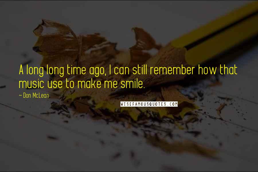 Don McLean Quotes: A long long time ago, I can still remember how that music use to make me smile.