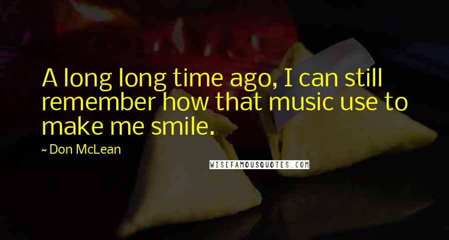 Don McLean Quotes: A long long time ago, I can still remember how that music use to make me smile.