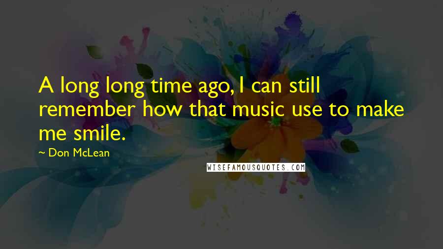 Don McLean Quotes: A long long time ago, I can still remember how that music use to make me smile.