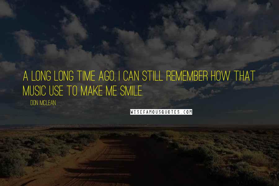 Don McLean Quotes: A long long time ago, I can still remember how that music use to make me smile.