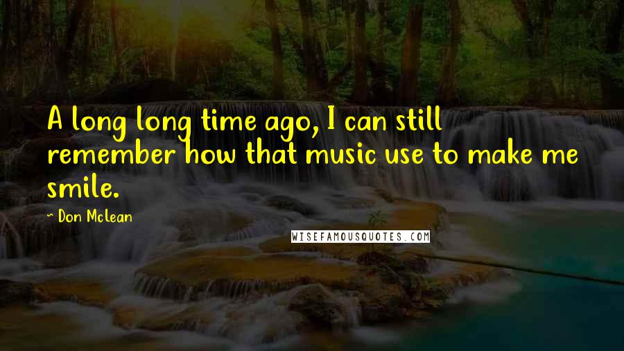 Don McLean Quotes: A long long time ago, I can still remember how that music use to make me smile.