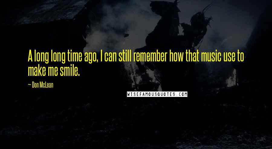 Don McLean Quotes: A long long time ago, I can still remember how that music use to make me smile.