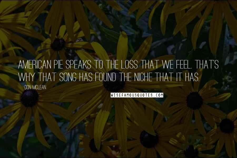 Don McLean Quotes: American Pie speaks to the loss that we feel. That's why that song has found the niche that it has.