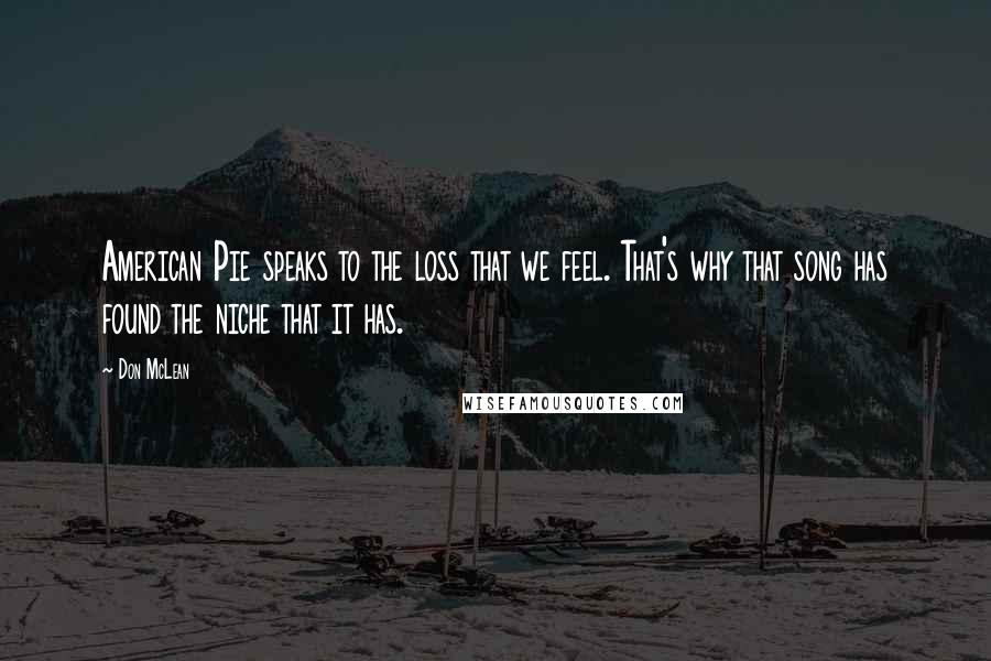 Don McLean Quotes: American Pie speaks to the loss that we feel. That's why that song has found the niche that it has.