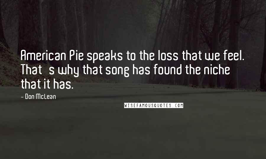 Don McLean Quotes: American Pie speaks to the loss that we feel. That's why that song has found the niche that it has.