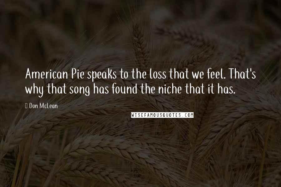 Don McLean Quotes: American Pie speaks to the loss that we feel. That's why that song has found the niche that it has.