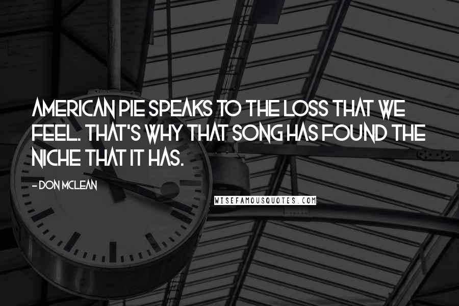 Don McLean Quotes: American Pie speaks to the loss that we feel. That's why that song has found the niche that it has.