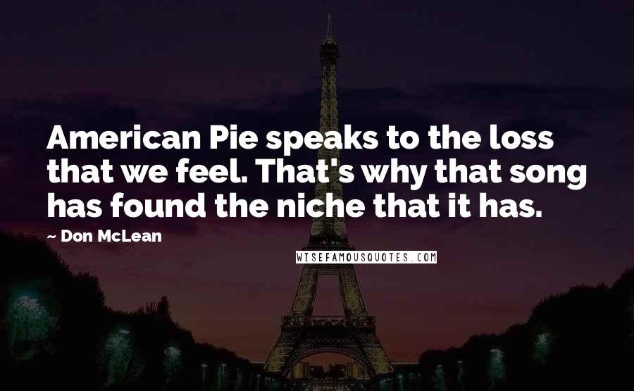 Don McLean Quotes: American Pie speaks to the loss that we feel. That's why that song has found the niche that it has.