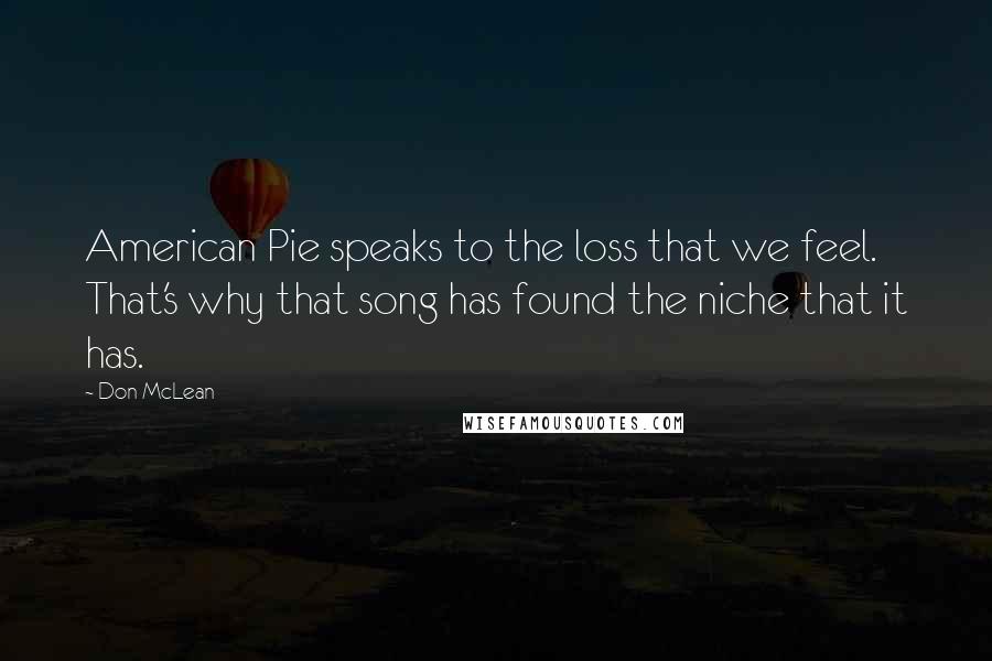 Don McLean Quotes: American Pie speaks to the loss that we feel. That's why that song has found the niche that it has.