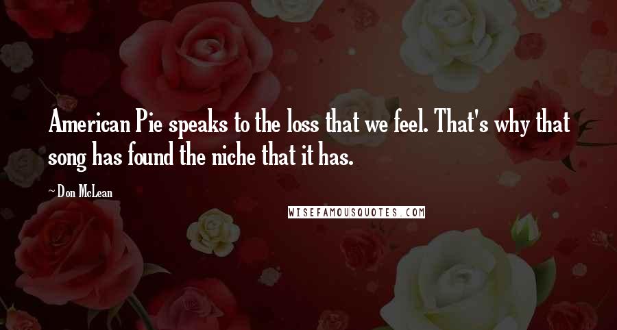 Don McLean Quotes: American Pie speaks to the loss that we feel. That's why that song has found the niche that it has.