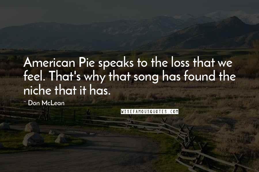 Don McLean Quotes: American Pie speaks to the loss that we feel. That's why that song has found the niche that it has.