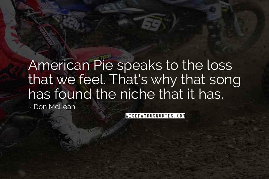 Don McLean Quotes: American Pie speaks to the loss that we feel. That's why that song has found the niche that it has.