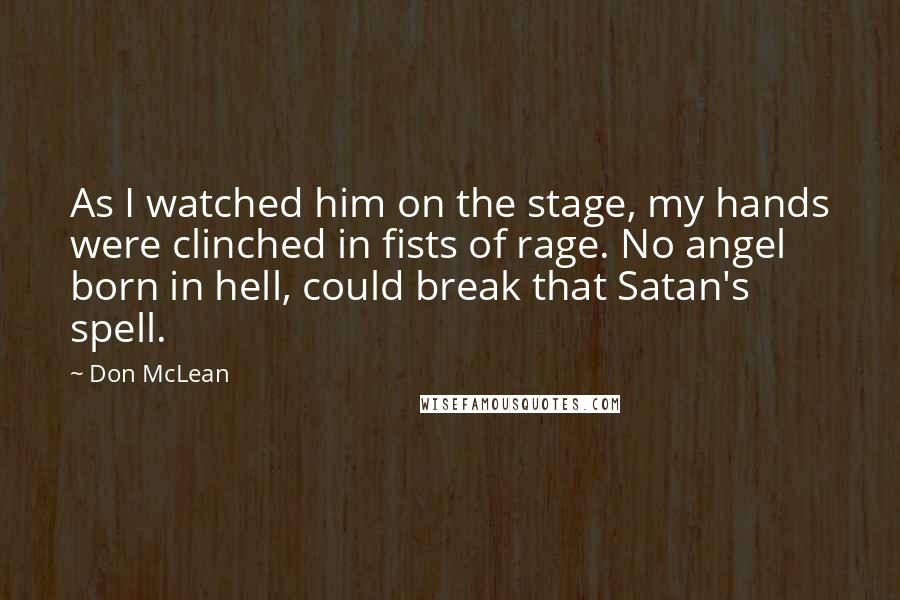 Don McLean Quotes: As I watched him on the stage, my hands were clinched in fists of rage. No angel born in hell, could break that Satan's spell.