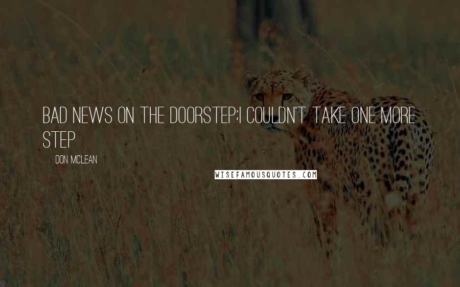 Don McLean Quotes: Bad news on the doorstep;I couldn't take one more step