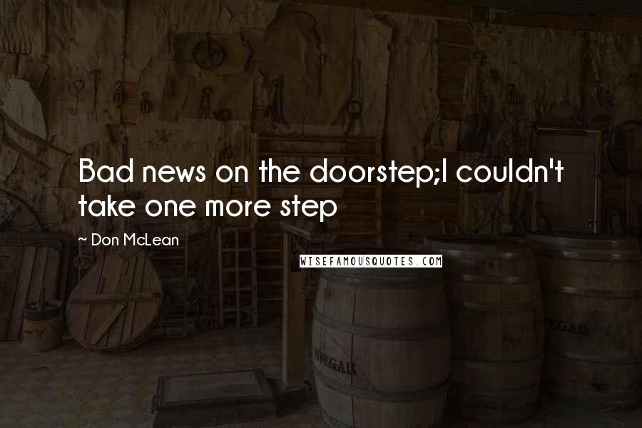 Don McLean Quotes: Bad news on the doorstep;I couldn't take one more step