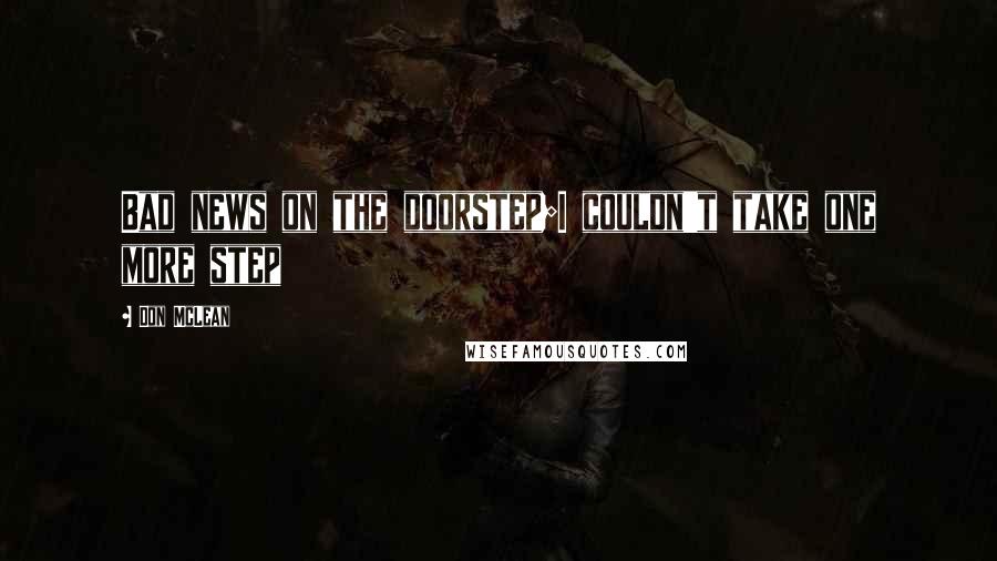 Don McLean Quotes: Bad news on the doorstep;I couldn't take one more step