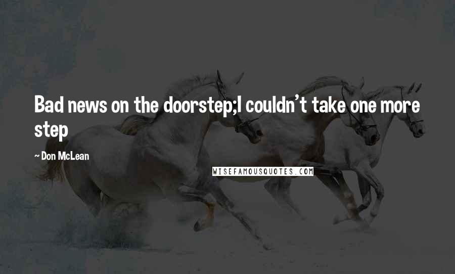 Don McLean Quotes: Bad news on the doorstep;I couldn't take one more step