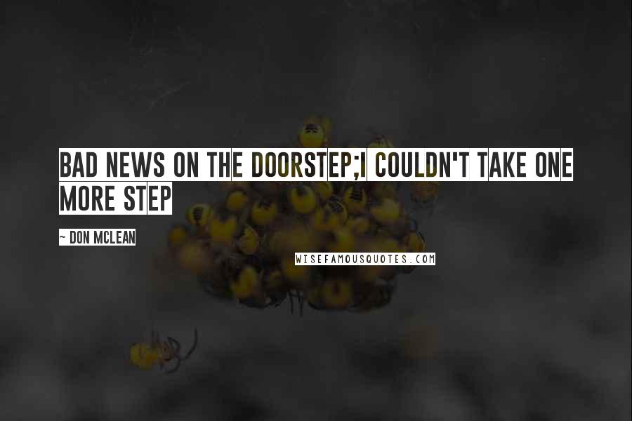 Don McLean Quotes: Bad news on the doorstep;I couldn't take one more step