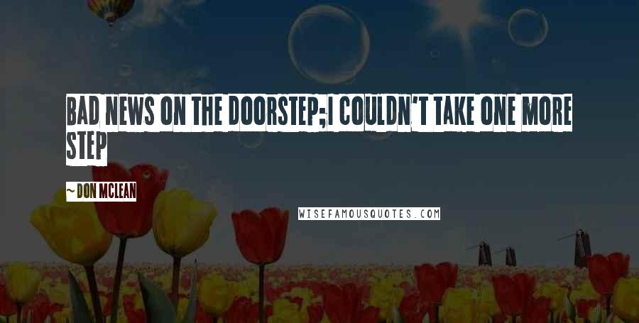 Don McLean Quotes: Bad news on the doorstep;I couldn't take one more step