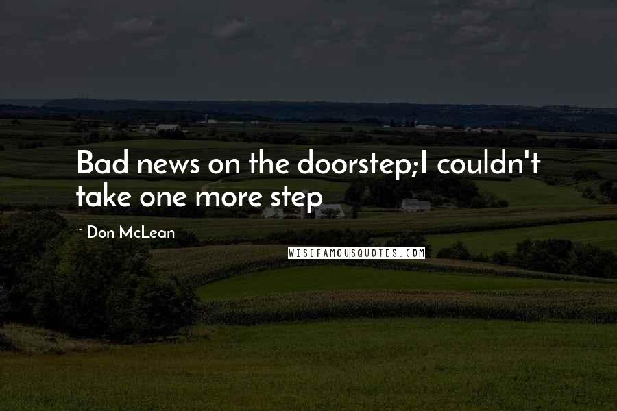 Don McLean Quotes: Bad news on the doorstep;I couldn't take one more step