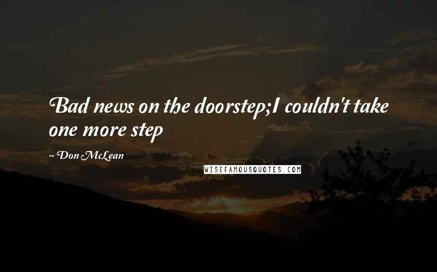 Don McLean Quotes: Bad news on the doorstep;I couldn't take one more step