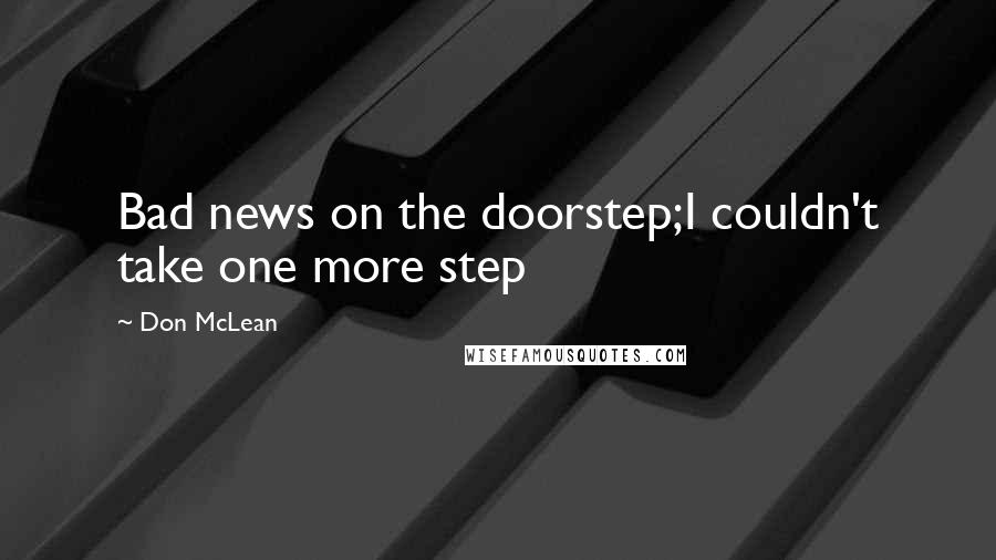 Don McLean Quotes: Bad news on the doorstep;I couldn't take one more step
