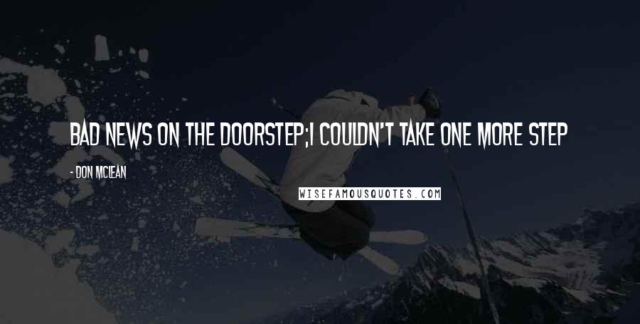 Don McLean Quotes: Bad news on the doorstep;I couldn't take one more step