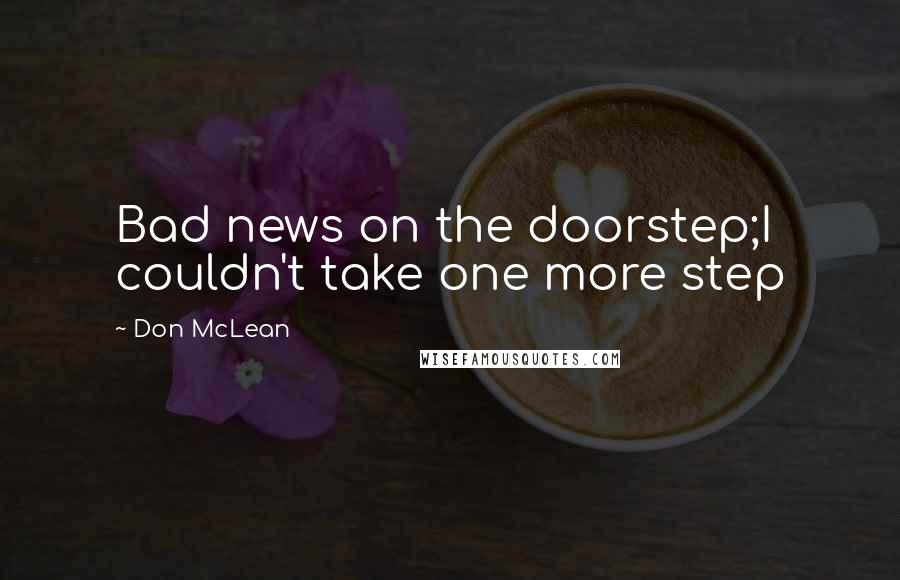 Don McLean Quotes: Bad news on the doorstep;I couldn't take one more step