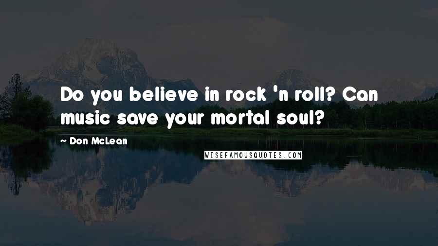 Don McLean Quotes: Do you believe in rock 'n roll? Can music save your mortal soul?