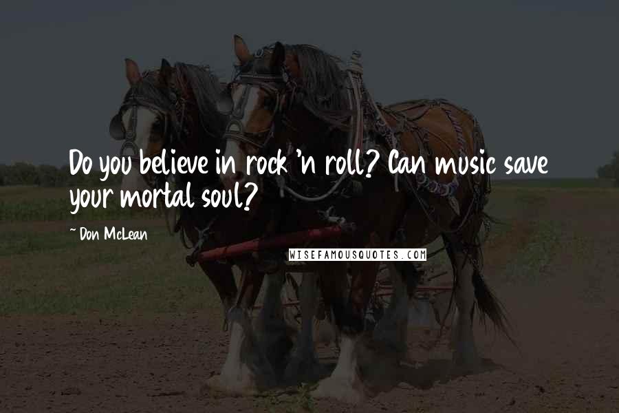 Don McLean Quotes: Do you believe in rock 'n roll? Can music save your mortal soul?